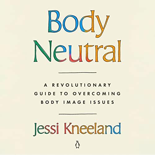 Body Neutral A Revolutionary Guide to Overcoming Body Image Issues [Audiobook]