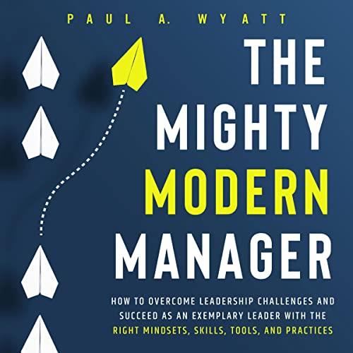 The Mighty Modern Manager How to Overcome Leadership Challenges and Succeed as an Exemplary Leader with the Right [Audiobook]