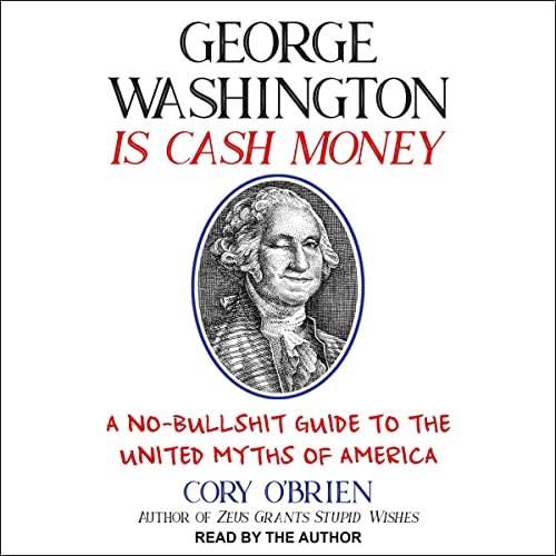 George Washington Is Cash Money A No-Bullshit Guide to the United Myths of America [Audiobook]
