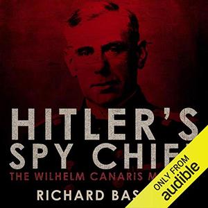 Hitler's Spy Chief The Wilhelm Canaris Betrayal the Intelligence Campaign Against Adolf Hitler [Audiobook] 