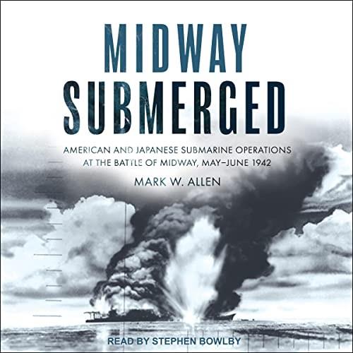Midway Submerged American and Japanese Submarine Operations at the Battle of Midway, May-June 1942 [Audiobook]
