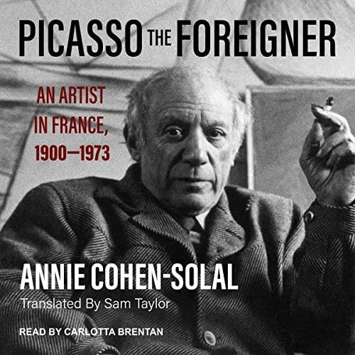 Picasso the Foreigner An Artist in France, 1900-1973 [Audiobook]