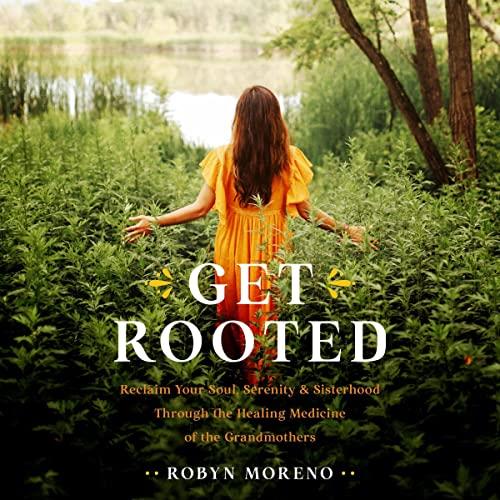 Get Rooted Reclaim Your Soul, Serenity, and Sisterhood Through the Healing Medicine of the Grandmothers [Audiobook]