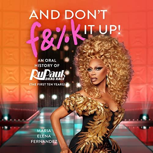 And Don’t F&%k It Up An Oral History of RuPaul’s Drag Race (The First Ten Years) [Audiobook]
