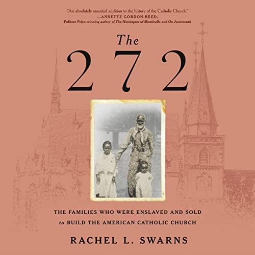 The 272 The Families Who Were Enslaved and Sold to Build the American Catholic Church [Audiobook]