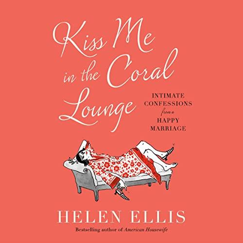 Kiss Me in the Coral Lounge Intimate Confessions from a Happy Marriage [Audiobook]