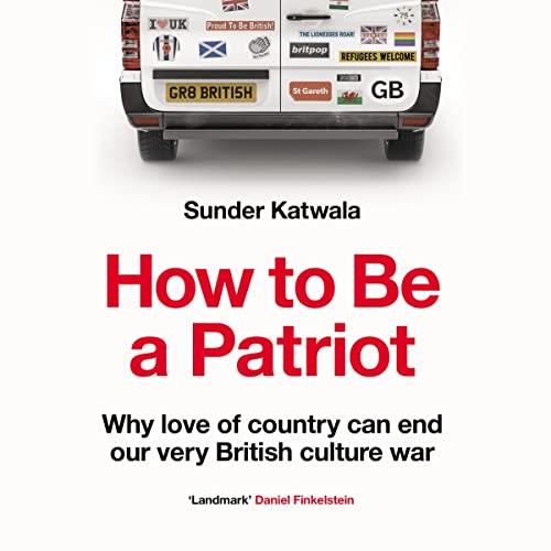 How to Be a Patriot Why Love of Country Can End Our Very British Culture War [Audiobook]