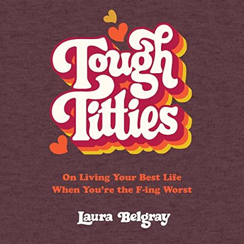 Tough Titties On Living Your Best Life When You're the F-ing Worst [Audiobook]