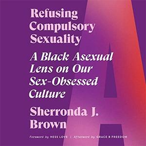 Refusing Compulsory Sexuality A Black Asexual Lens on Our Sex-Obsessed Culture