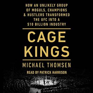Cage Kings How an Unlikely Group of Moguls, Champions, & Hustlers Transformed the UFC into a $10 Billion Industry [Audiobook]