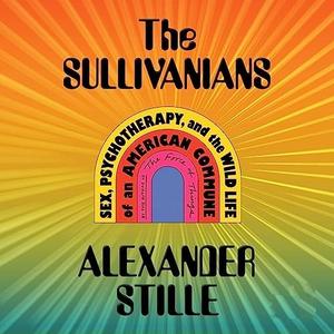 The Sullivanians Sex, Psychotherapy, and the Wild Life of an American Commune [Audiobook]