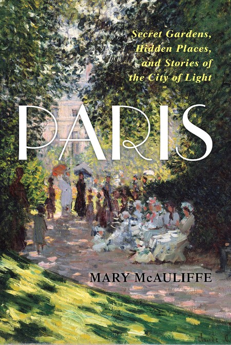 Paris - Secret Gardens, Hidden Places, and Stories of the City of Light