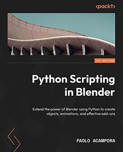 Python Scripting in Blender Extend the power of Blender using Python to create objects, animations, and effective add-ons