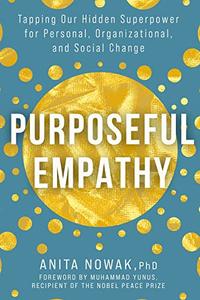 Purposeful Empathy Tapping Our Hidden Superpower for Personal, Organizational, and Social Change