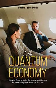 The Quantum Economy How to Exponentially Dominate and Disrupt by Increasing Your Speed to Succeed