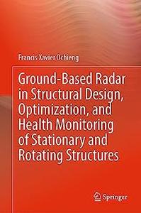 Ground-Based Radar in Structural Design, Optimization, and Health Monitoring of Stationary and Rotating Structures