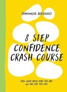 8 Step Confidence Crash Course Feel Good About Who You Are and the Life You Live (Mindset Matters)