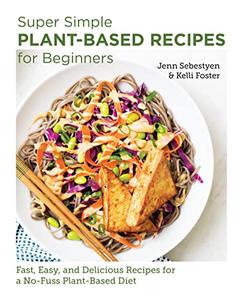 Super Simple Plant-Based Recipes for Beginners Fast, Easy, and Delicious Recipes for a No-Fuss Plant-Based Diet