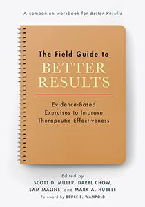The Field Guide to Better Results Evidence-Based Exercises to Improve Therapeutic Effectiveness