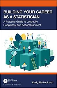 Building Your Career As a Statistician A Practical Guide to Longevity, Happiness, and Accomplishment