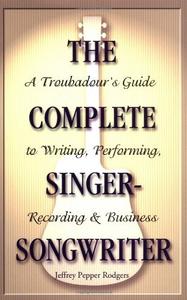 The Complete Singer-Songwriter A Troubadour's Guide to Writing, Performing, Recording and Business