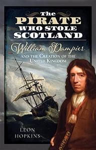 The Pirate who Stole Scotland William Dampier and the Creation of the United Kingdom