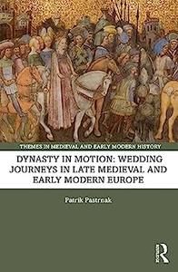 Dynasty in Motion Wedding Journeys in Late Medieval and Early Modern Europe