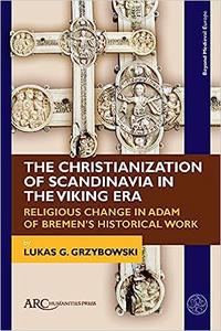 The Christianization of Scandinavia in the Viking Era Religious Change in Adam of Bremen’s Historical Work