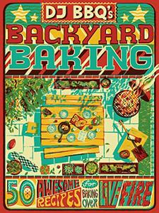 DJ BBQ’s Backyard Baking 50 Awesome Recipes for Baking Over Live Fire