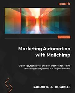 Marketing Automation with Mailchimp Expert tips, techniques, and best practices for scaling marketing strategies and ROI