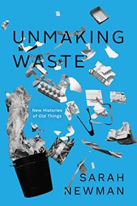 Unmaking Waste New Histories of Old Things