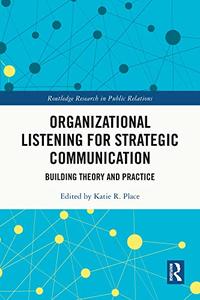 Organizational Listening for Strategic Communication Building Theory and Practice