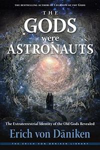 The Gods Were Astronauts The Extraterrestrial Identity of the Old Gods Revealed