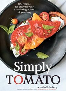 Simply Tomato 100 Recipes for Enjoying Your Favorite Ingredient All Year Long