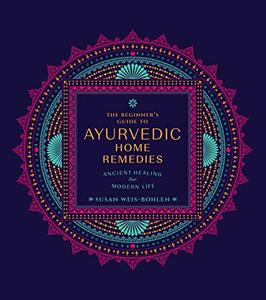 The Beginner's Guide to Ayurvedic Home Remedies Ancient Healing for Modern Life