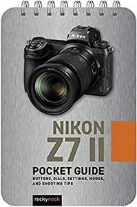 Nikon Z7 II Pocket Guide Buttons, Dials, Settings, Modes, and Shooting Tips