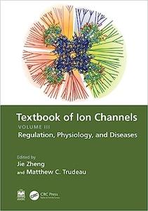 Textbook of Ion Channels Volume III Regulation, Physiology, and Diseases