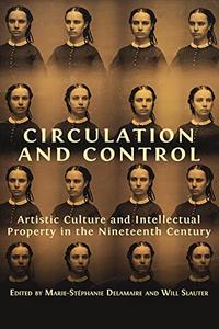 Circulation and Control Artistic Culture and Intellectual Property in the Nineteenth Century