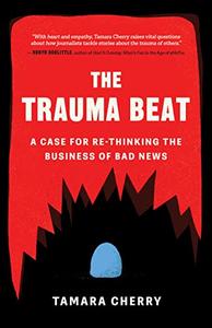 The Trauma Beat A Case for Re-Thinking the Business of Bad News