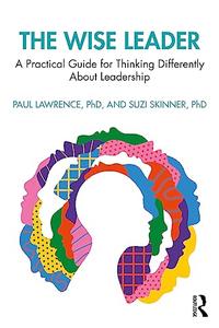 The Wise Leader A Practical Guide for Thinking Differently About Leadership