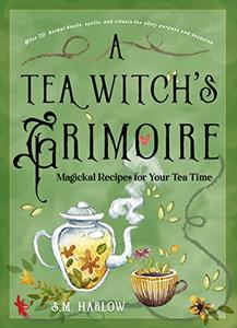 A Tea Witch's Grimoire Magickal Recipes for Your Tea Time