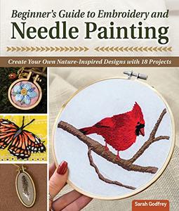 Beginner's Guide to Embroidery and Needle Painting Create Your Own Nature-Inspired Designs with 18 Projects