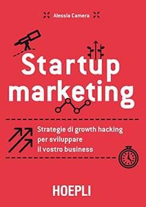 Startup marketing Strategie di growth hacking per sviluppare il vostro business