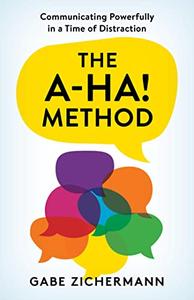 The A-Ha! Method Communicating Powerfully in a Time of Distraction