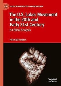 The U.S. Labor Movement in the 20th and Early 21st Century A Critical Analysis