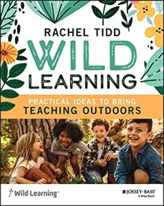 Wild Learning Practical Ideas to Bring Teaching Outdoors