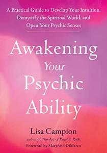 Awakening Your Psychic Ability A Practical Guide to Develop Your Intuition, Demystify the Spiritual World