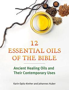 Twelve Essential Oils of the Bible Ancient Healing Oils and Their Contemporary Uses