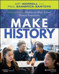 Make History A Practical Guide for Middle and High School History Instruction (Grades 5-12)