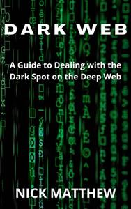 DARK WEB A Guide to Dealing with the Dark Spot on the Deep Web